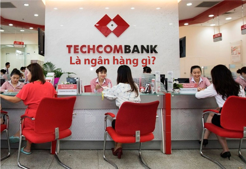 Ngân Hàng Techcombank Là Ngân Hàng Gì? Có An Toàn Và Uy Tín Không?